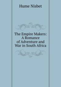 The Empire Makers: A Romance of Adventure and War in South Africa