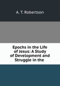 Epochs in the Life of Jesus: A Study of Development and Struggle in the .