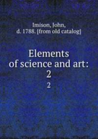 Elements of science and art:. 2