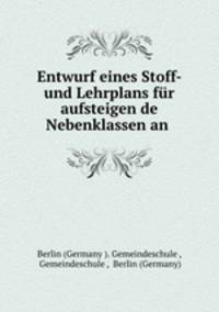 Entwurf eines Stoff- und Lehrplans fur aufsteigen de Nebenklassen an .