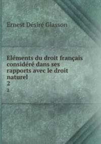 Elements du droit francais considere dans ses rapports avec le droit naturel .