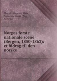 Norges forste nationale scene (Bergen, 1850-1863): et bidrag til den norske .