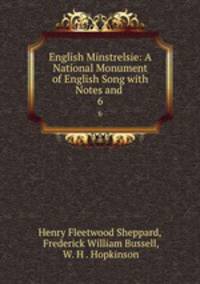 English Minstrelsie: A National Monument of English Song with Notes and .. 6