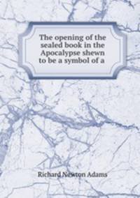 The opening of the sealed book in the Apocalypse shewn to be a symbol of a .