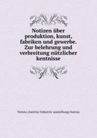 Notizen uber produktion, kunst, fabriken und gewerbe. Zur belehrung und verbreitung nutzlicher kentnisse