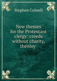 New themes for the Protestant clergy: creeds without charity, theoloy .