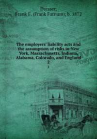 The employers` liability acts and the assumption of risks in New York, Massachusetts, Indiana, Alabama, Colorado, and England. 2
