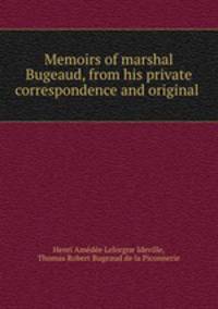 Memoirs of marshal Bugeaud, from his private correspondence and original .
