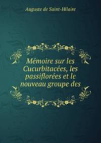 Memoire sur les Cucurbitacees, les passiflorees et le nouveau groupe des .