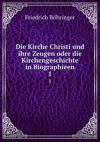 Die Kirche Christi und ihre Zeugen oder die Kirchengeschichte in Biographieen. 1