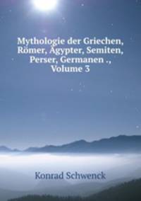 Mythologie der Griechen, Rmer, gypter, Semiten, Perser, Germanen und Slaven. Volume 3