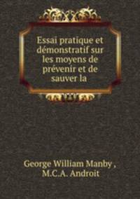 Essai pratique et demonstratif sur les moyens de prevenir et de sauver la .