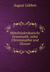 Mittelniederdeutsche Grammatik: nebst Chrestomathie und Glossar