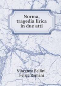 Norma, tragedia lirica in due atti
