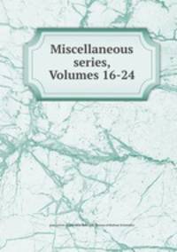 Miscellaneous series, Volumes 16-24