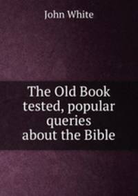 The Old Book tested, popular queries about the Bible