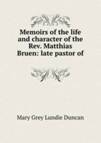 Memoirs of the life and character of the Rev. Matthias Bruen: late pastor of .