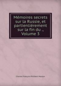 Memoires secrets sur la Russie, et partienlierement sur la fin du ., Volume 3