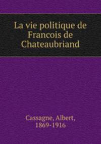 La vie politique de Francois de Chateaubriand