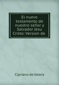 El nuevo testamento de nuestro senor y Salvador Jesu Cristo: Version de .