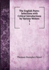 The English Poets: Selections with Critical Introductions by Various Writers. 3