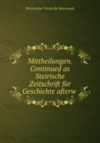 Mittheilungen. Continued as Steirische Zeitschrift fur Geschichte afterw .
