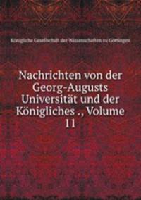 Nachrichten von der Georg-Augusts Universitat und der Konigliches ., Volume 11