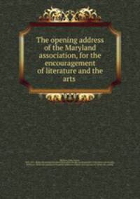 The opening address of the Maryland association, for the encouragement of literature and the arts