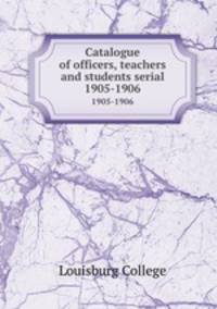 Catalogue of officers, teachers and students serial. 1905-1906
