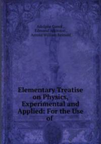 Elementary Treatise on Physics, Experimental and Applied: For the Use of .