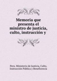 Memoria que presenta el ministro de justicia, culto, instruccion y .