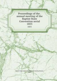 Proceedings of the . annual meeting of the Baptist State Convention serial. 1853