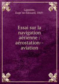 Essai sur la navigation ae?rienne : ae?rostation--aviation