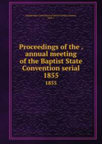 Proceedings of the . annual meeting of the Baptist State Convention serial. 1855