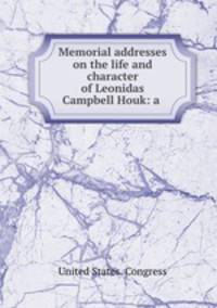 Memorial addresses on the life and character of Leonidas Campbell Houk: a .