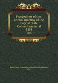 Proceedings of the . annual meeting of the Baptist State Convention serial. 1858