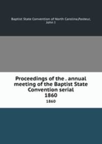Proceedings of the . annual meeting of the Baptist State Convention serial. 1860