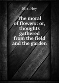 The moral of flowers: or, thoughts gathered from the field and the garden