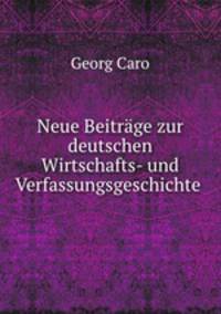Neue Beitrage zur deutschen Wirtschafts- und Verfassungsgeschichte .