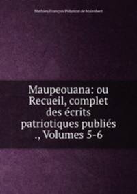 Maupeouana: ou Recueil, complet des ecrits patriotiques publies ., Volumes 5-6