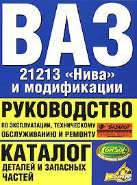 Автомобили ВАЗ-21213 'Нива' и все модификации: Руководство по эксплуатации, техническому обслуживанию и ремонту; Каталог деталий и запасных частей