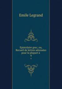 Epistolaire grec; ou, Recueil de lettres adressees pour la plupart a .