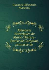 Memoires historiques de Marie-Therese-Louise de Carignan, princesse de .