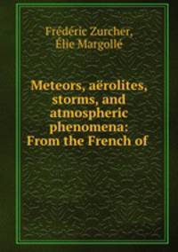 Meteors, aerolites, storms, and atmospheric phenomena: From the French of .
