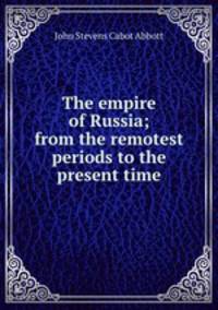The empire of Russia; from the remotest periods to the present time
