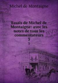 Essais de Michel de Montaigne: avec les notes de tous les commentateurs. 3