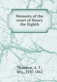 Memoirs of the court of Henry the Eighth