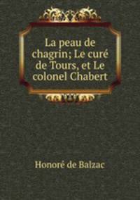 La peau de chagrin; Le cure de Tours, et Le colonel Chabert