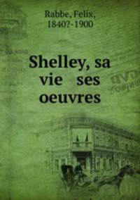 Shelley, sa vie & ses oeuvres