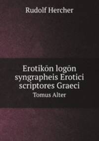 Erotikn logn syngrapheis Erotici scriptores Graeci. Tomus Alter